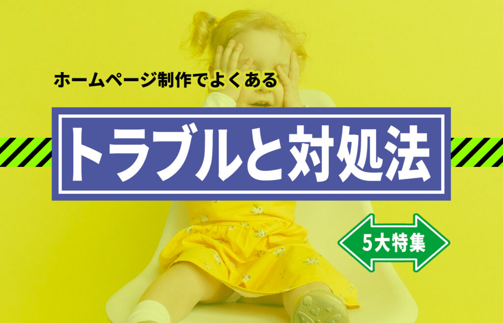 製作会社のプロが教えるホームページ制作におけるよくあるトラブルと対処法〜5大特集〜
